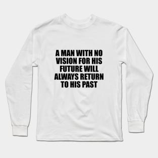 A man with no vision for his future will always return to his past Long Sleeve T-Shirt